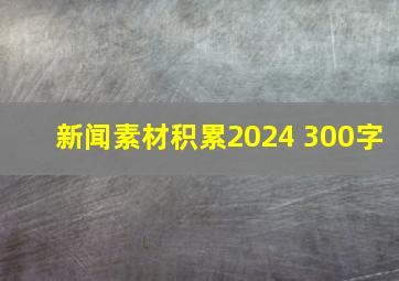 新闻素材积累2024 300字